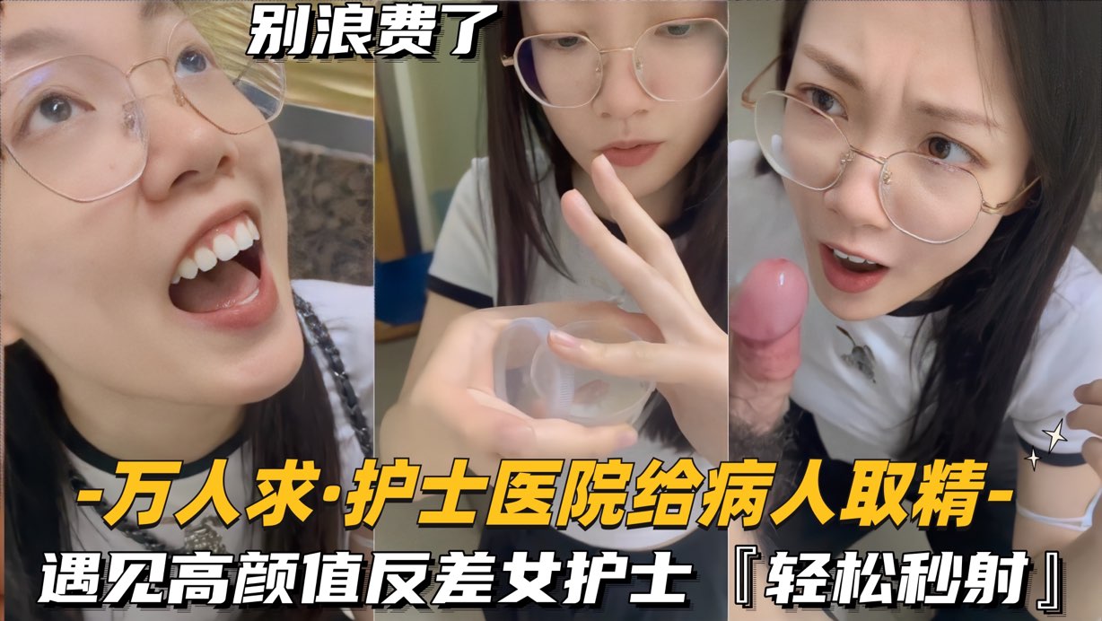 【万人求-护士医院给病人取精】遇见高颜值反差女护士，轻松秒射