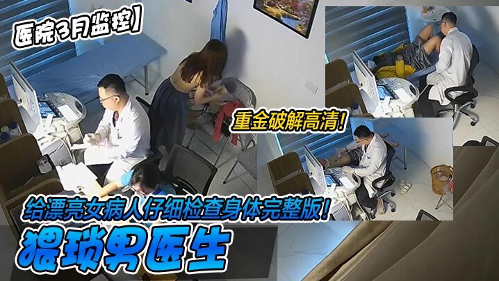 【医院3月监控】重金破解高清猥琐男医生给漂亮女病人仔细检查身体完整版美乳