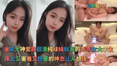【印象足拍】油腻大神套路超清纯妹妹标准的乖乖女大学生床上一副又害羞又想要的神态