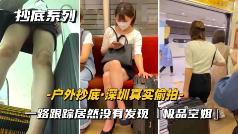 【户外抄底】深圳真实尾随一路跟踪偷拍内裤小妹居然毫无察觉