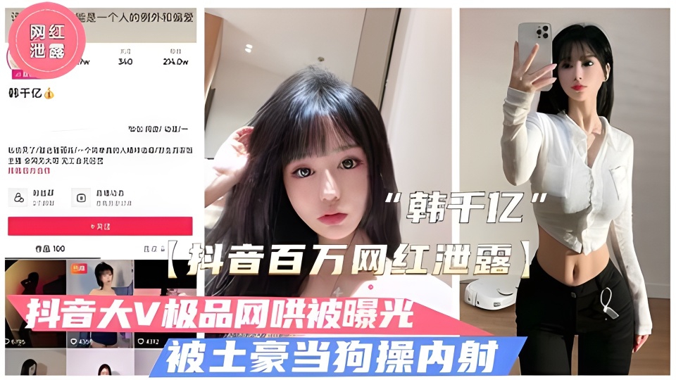 【抖音泄露】极品大V“韩千亿”不雅视频泄露
