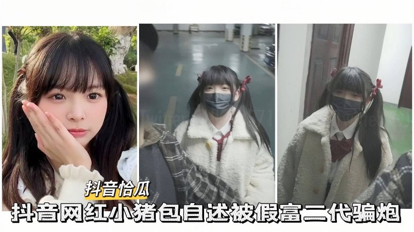 【抖音网红】抖音小网红小猪包自述被假富二代骗炮