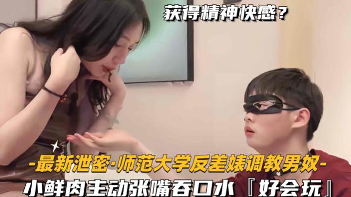 【最新泄密-师范大学反差婊调教男奴】小鲜肉主动张嘴吞口水，好会玩