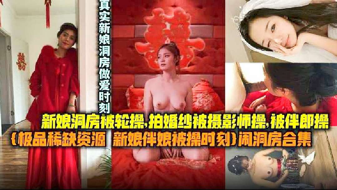 【极品稀缺资源新娘伴娘被操时刻】闹洞房合集，新娘东方被轮操，拍婚纱被摄影师操，被伴郎操，真实新娘闹洞房