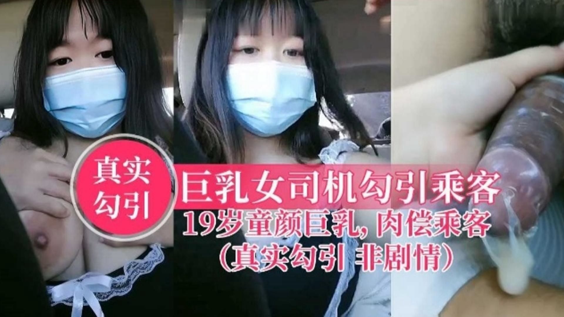 【真实勾引】19岁童颜巨乳网约车女司机直播勾引男乘客肉体补偿，非剧情超刺激！