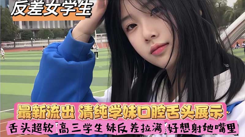 反差女学生，舌头超软，高三学生妹反差拉满，好想射她嘴里