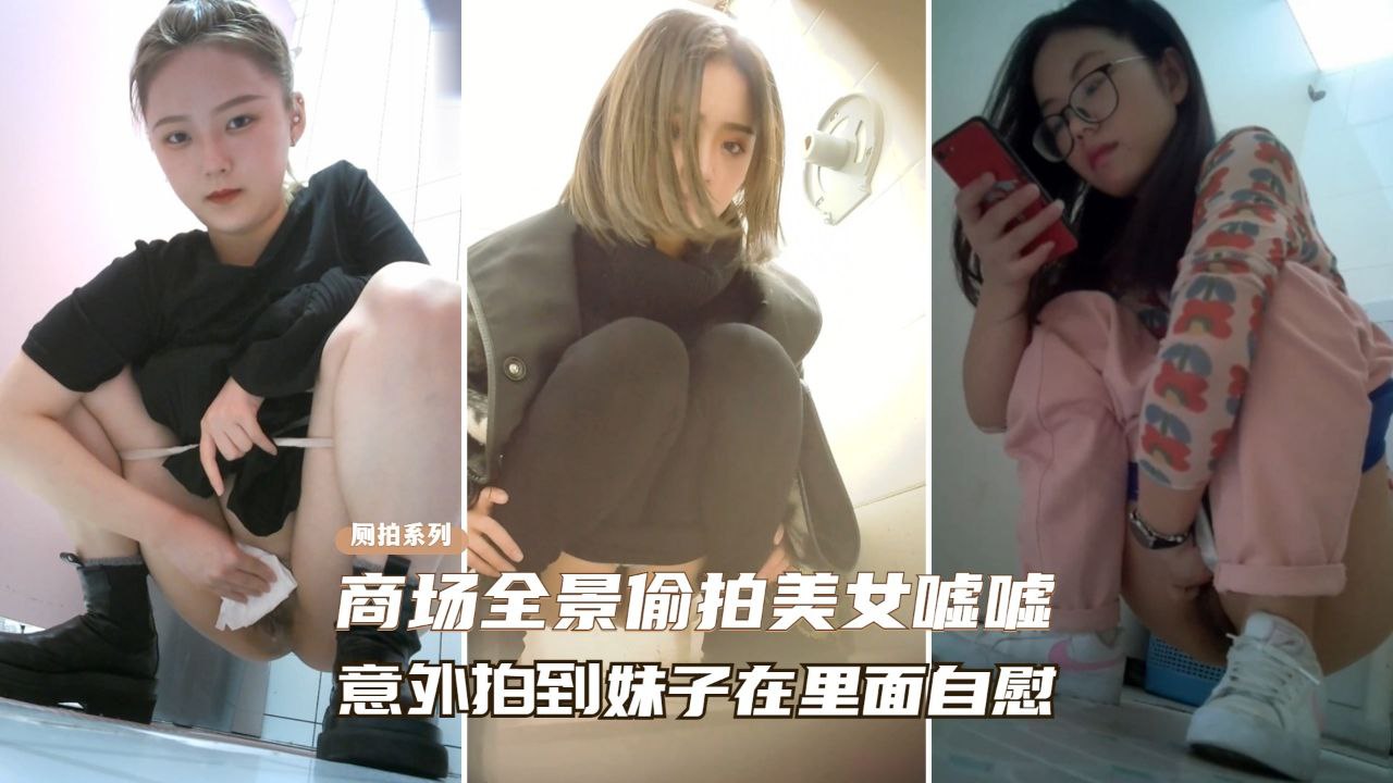 商场全景偷拍 意外拍到美女在厕所自慰