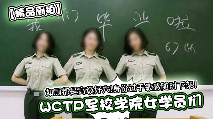 如厕都是高级好穴!身份过于敏感随时下架!WCTP军校学院女学员们