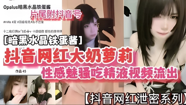 抖音网红大奶萝莉性感魅骚吃精视频流出暗黑水晶铁蛋酱