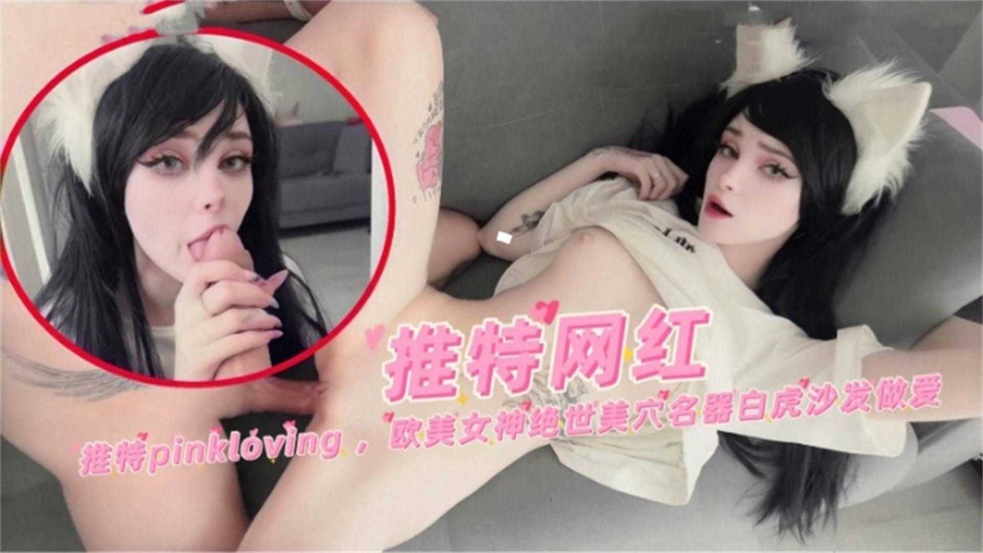 推特网红Pinkloving，欧美女神绝世妹穴名器白虎沙发做爱