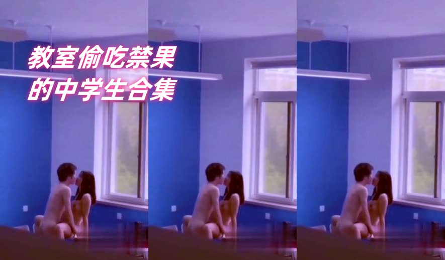 教室合集＿教室偷吃禁果的中学生合集
