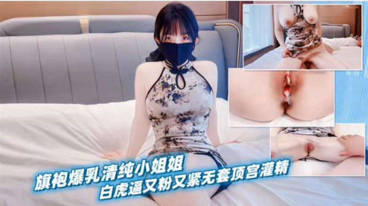 旗袍爆乳清纯小姐姐，白虎逼又粉又嫩无套内射