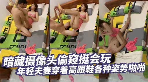 暗藏摄像头偷窥挺会玩年轻夫妻穿着高跟鞋各种姿势啪啪