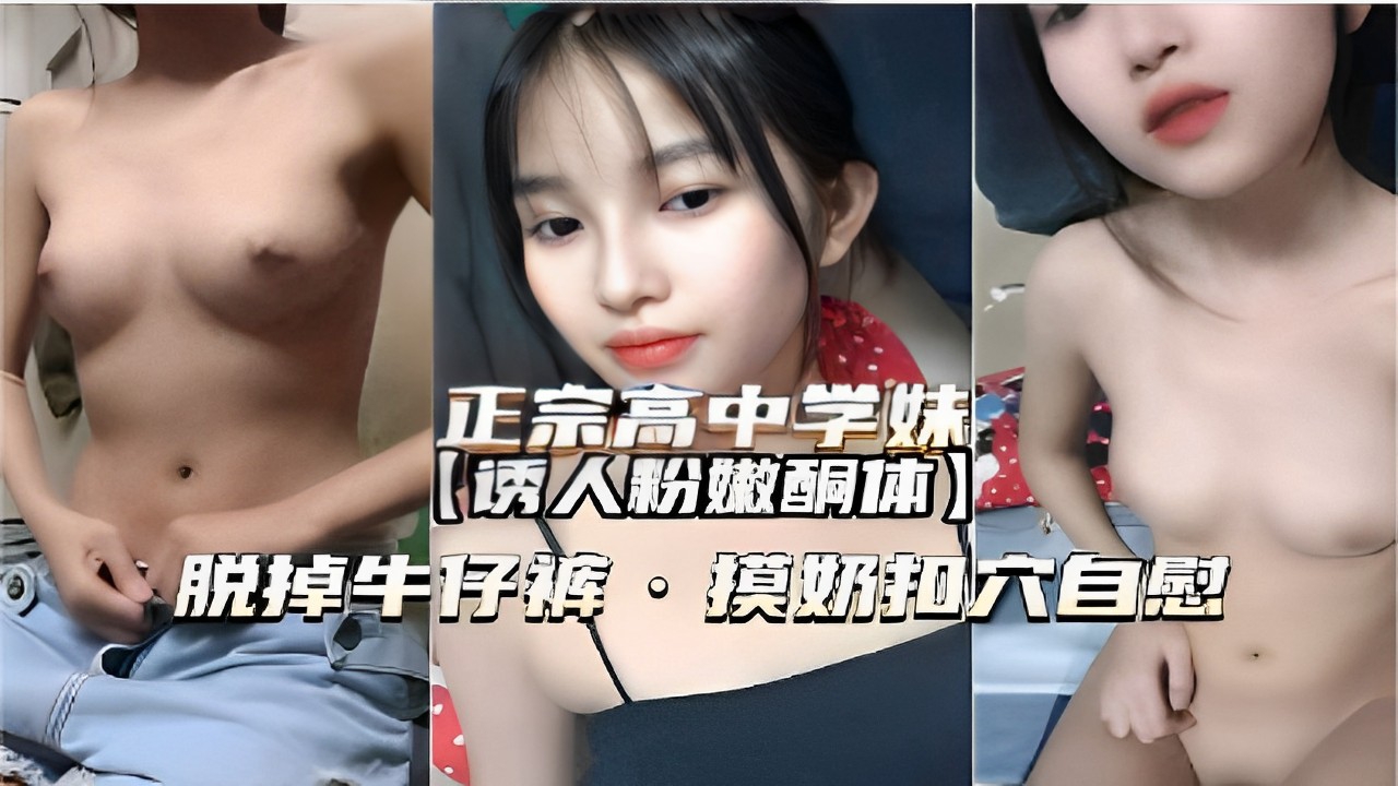 正宗高中妹的诱人酮体，脱掉牛仔裤摸奶抠逼自慰