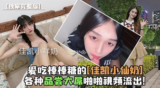 爱吃棒棒糖的准凯小仙奶各种品尝大屌啪啪視頻流出，