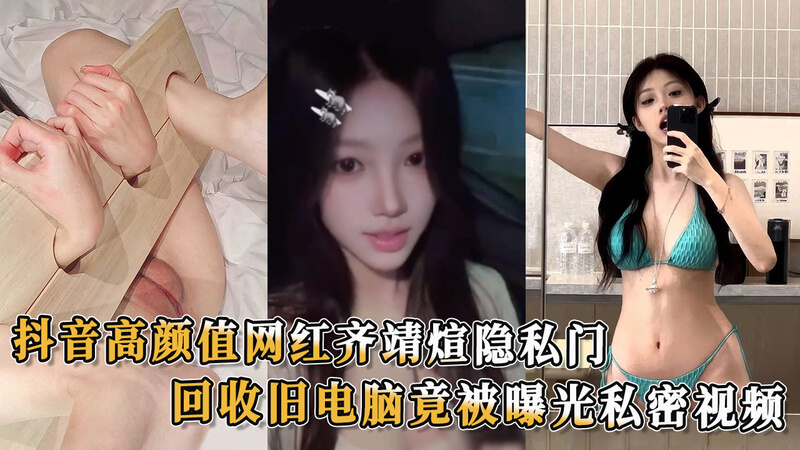 网红齐靖煊隐私门吃瓜！高颜值网红齐靖煊旧电脑回收竟涉隐私视频外泄 私密生活曝光