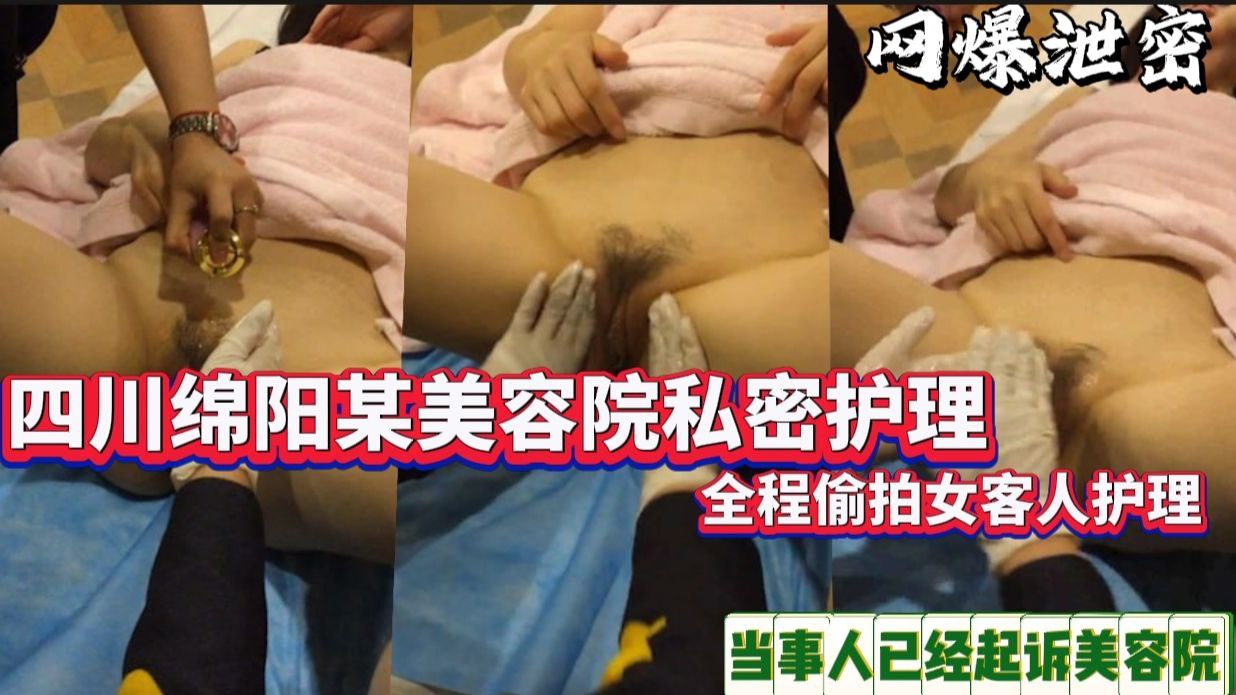 美容院私密护理，全程偷拍女客人护理，当事人已经起诉美容院