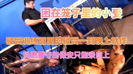 训练营里困在笼子里的小受一到晚上就作，负责看守的保安亲自上阵驯服