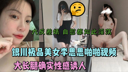 银川极品美女李思思啪啪视频流出