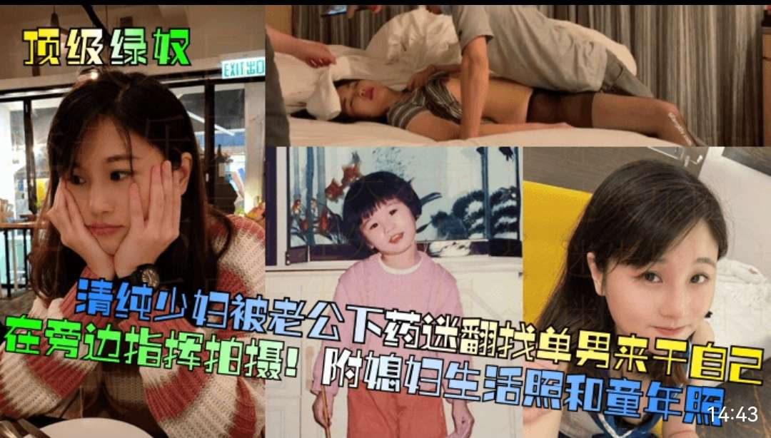 顶级绿奴，纯少妇被老公下药迷，翻找单男来干自己在旁边指挥拍摄！附媳妇生活照和童年照