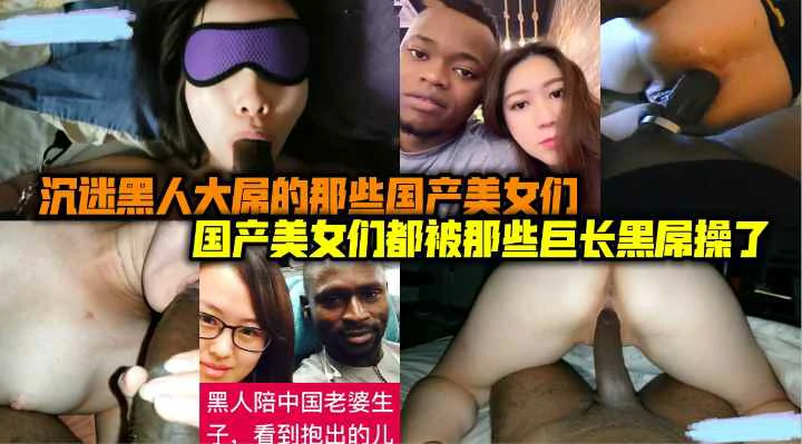 （福利）沉迷黑人大屌的那些国内人妻美女们被黑人大长吊爆操蹂躏